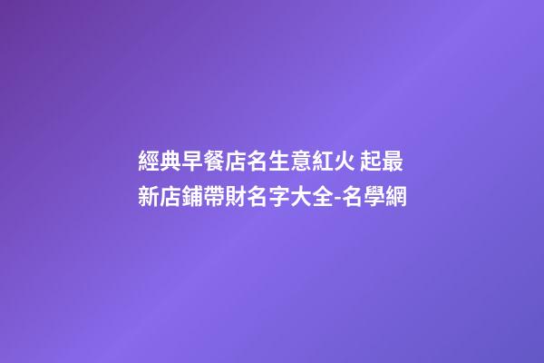 經典早餐店名生意紅火 起最新店鋪帶財名字大全-名學網-第1張-店鋪起名-玄機派